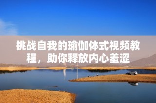 挑战自我的瑜伽体式视频教程，助你释放内心羞涩