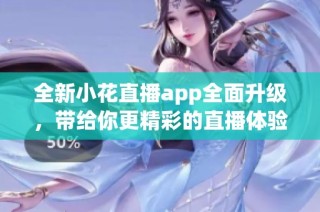 全新小花直播app全面升级，带给你更精彩的直播体验