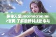 探秘天堂jmcomicron.mic官网 了解最新科技动态与资讯