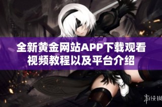 全新黄金网站APP下载观看视频教程以及平台介绍