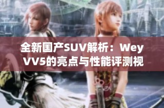 全新国产SUV解析：Wey VV5的亮点与性能评测视频分享