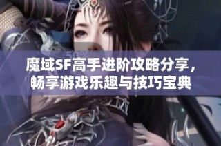 魔域SF高手进阶攻略分享，畅享游戏乐趣与技巧宝典