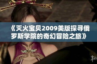 《灭火宝贝2009美版探寻俄罗斯学院的奇幻冒险之旅》