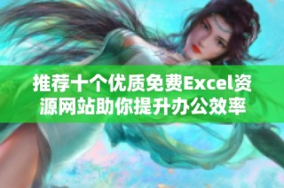 推荐十个优质免费Excel资源网站助你提升办公效率