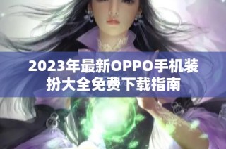 2023年最新OPPO手机装扮大全免费下载指南