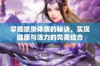 掌握喷泉体质的秘诀，实现健康与活力的完美结合