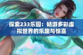 探索233乐园：畅游多彩虚拟世界的乐趣与惊喜