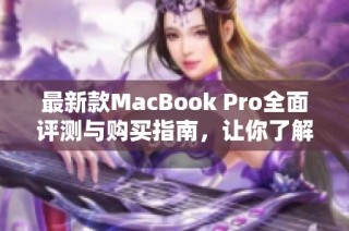 最新款MacBook Pro全面评测与购买指南，让你了解最强性能