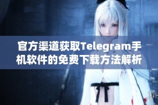 官方渠道获取Telegram手机软件的免费下载方法解析