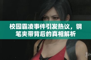 校园霸凌事件引发热议，钢笔夹带背后的真相解析