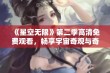 《星空无限》第二季高清免费观看，畅享宇宙奇观与奇妙故事之旅