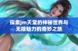 探索jm天堂的神秘世界与无限魅力的奇妙之旅