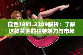 成色18k1.2209解析：了解这款黄金的独特魅力与市场价值