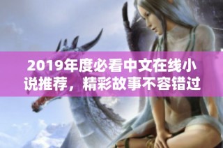 2019年度必看中文在线小说推荐，精彩故事不容错过