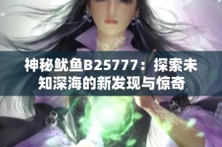 神秘鱿鱼B25777：探索未知深海的新发现与惊奇