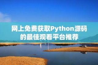 网上免费获取Python源码的最佳观看平台推荐