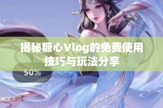 揭秘糖心Vlog的免费使用技巧与玩法分享