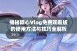 揭秘糖心Vlog免费观看版的使用方法与技巧全解析