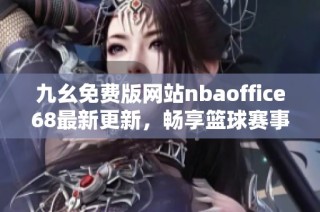 九幺免费版网站nbaoffice68最新更新，畅享篮球赛事无限乐趣