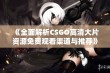 《全面解析CSGO高清大片资源免费观看渠道与推荐》