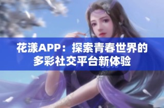 花漾APP：探索青春世界的多彩社交平台新体验