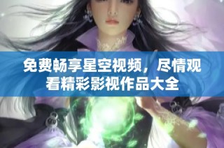 免费畅享星空视频，尽情观看精彩影视作品大全