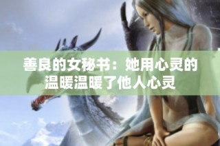 善良的女秘书：她用心灵的温暖温暖了他人心灵