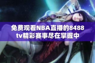 免费观看NBA直播的8488tv精彩赛事尽在掌握中