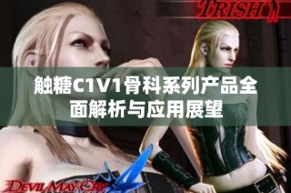 触糖C1V1骨科系列产品全面解析与应用展望