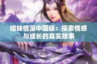 姐妹情深中国版：探索情感与成长的真实故事