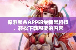 探索聚合APP的最新黑科技，轻松下载想要的内容