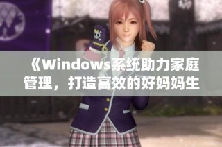 《Windows系统助力家庭管理，打造高效的好妈妈生活》