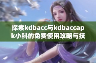 探索kdbacc与kdbaccapk小科的免费使用攻略与技巧