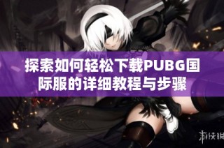 探索如何轻松下载PUBG国际服的详细教程与步骤