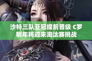 沙特三队亚冠提前晋级 C罗明年将迎来淘汰赛挑战