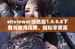 ehviewer绿色版1.9.9.8下载与使用指南，轻松享受高清体验