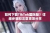 如何下载TikTok国际版？详细步骤和注意事项分享