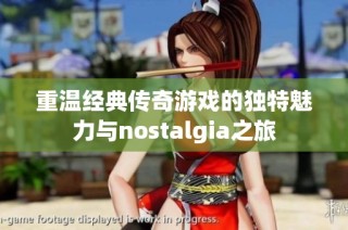 重温经典传奇游戏的独特魅力与nostalgia之旅