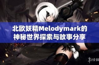 北欧妖精Melodymark的神秘世界探索与故事分享