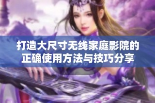 打造大尺寸无线家庭影院的正确使用方法与技巧分享