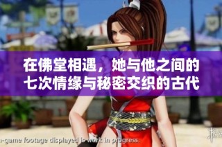在佛堂相遇，她与他之间的七次情缘与秘密交织的古代爱情故事