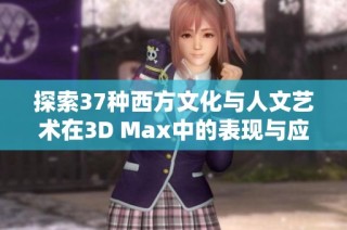 探索37种西方文化与人文艺术在3D Max中的表现与应用