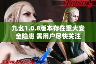 九幺1.0.8版本存在重大安全隐患 需用户尽快关注