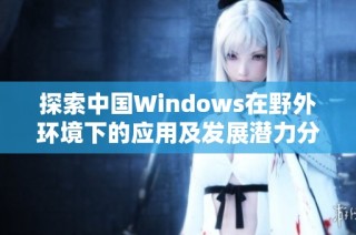 探索中国Windows在野外环境下的应用及发展潜力分析