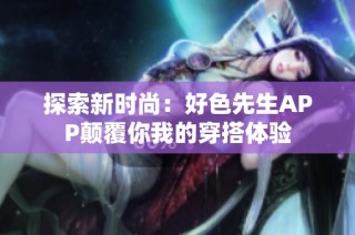 探索新时尚：好色先生APP颠覆你我的穿搭体验