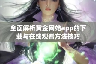 全面解析黄金网站app的下载与在线观看方法技巧