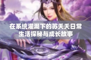 在系统灌溉下的苏夭夭日常生活探秘与成长故事