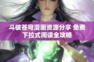 斗破苍穹漫画资源分享 免费下拉式阅读全攻略