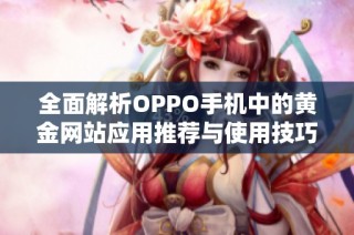 全面解析OPPO手机中的黄金网站应用推荐与使用技巧