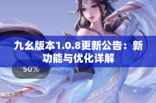 九幺版本1.0.8更新公告：新功能与优化详解